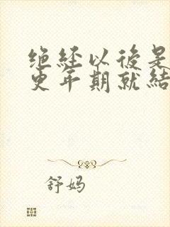 绝经以后是不是更年期就结束了封面