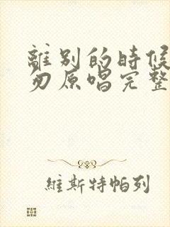 离别的时候太匆匆原唱完整版