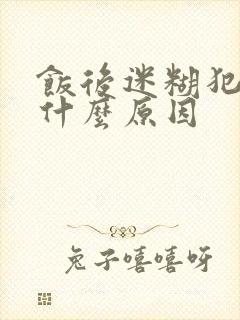 饭后迷糊犯困是什么原因