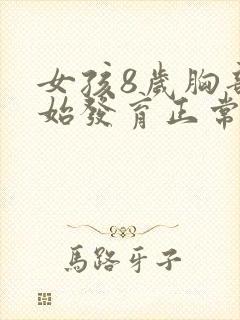 女孩8岁胸部开始发育正常吗