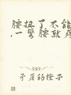 腰扭了不能弯腰,一弯腰就疼