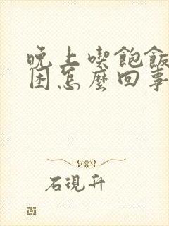 晚上吃饱饭就犯困怎么回事