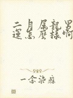 二月属龙男的命运怎么样啊