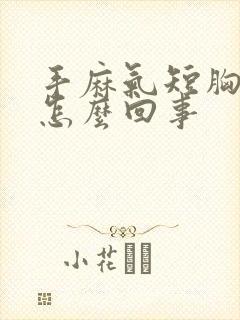 手麻气短胸闷是怎么回事