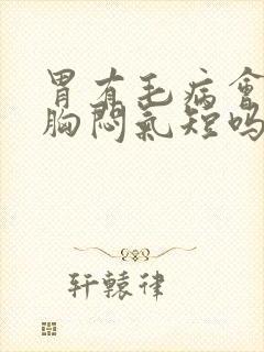 胃有毛病会导致胸闷气短吗