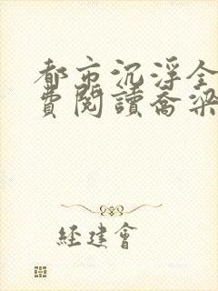 都市沉浮全文免费阅读乔梁最新