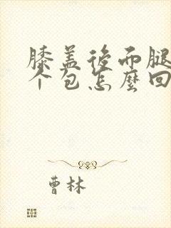 膝盖后面腿窝有个包怎么回事