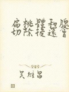 扁桃体和腺样体切除后还会复发不封面