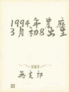 1994年农历3月初8出生的命运