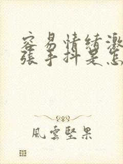 容易情绪激动紧张手抖是怎么了