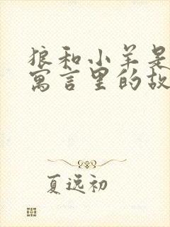 狼和小羊是伊索寓言里的故事吗