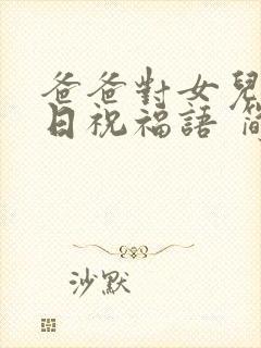 爸爸对女儿的生日祝福语 简短独特