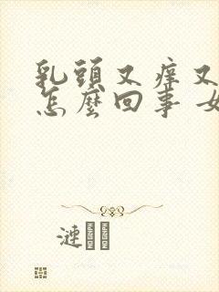 乳头又痒又疼是怎么回事 女性