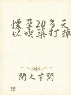 怀孕20多天可以吃药打掉吗