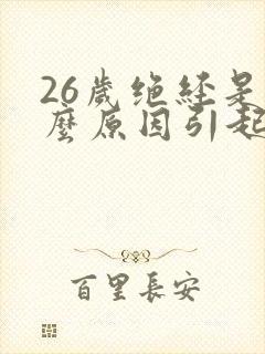 26岁绝经是什么原因引起的