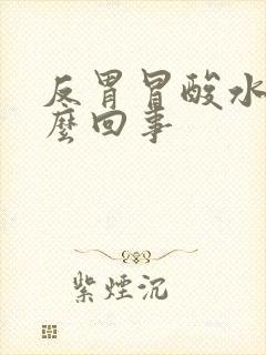 反胃冒酸水是怎么回事