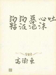 狗狗恶心吐白色粘液泡沫