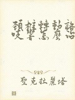 颈椎转动咯吱咯吱响怎么治疗