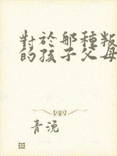 对于那种叛逆期的孩子父母该怎样做