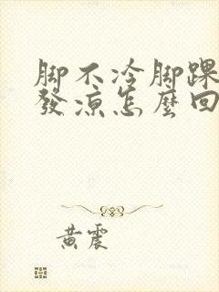 脚不冷脚踝感觉发凉怎么回事