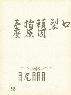 手指头裂口是什么原因