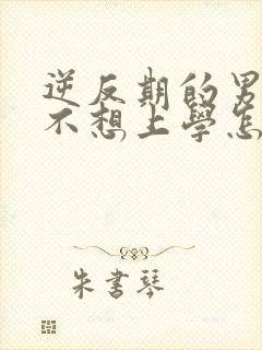 逆反期的男孩子不想上学怎么办