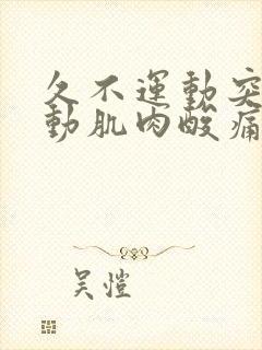 久不运动突然运动肌肉酸痛为什么