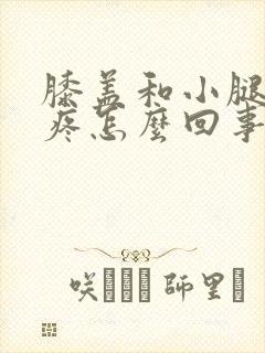 膝盖和小腿骨头疼怎么回事