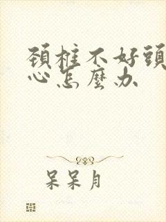 颈椎不好头疼恶心怎么办