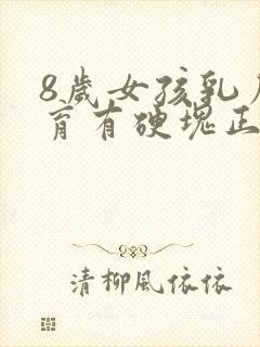 8岁女孩乳房发育有硬块正常吗