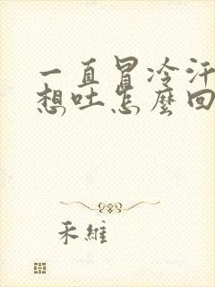 一直冒冷汗头晕想吐怎么回事