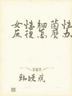 女性细菌性阴炎反复怎么办封面