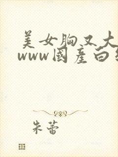 美女胸又大又黄www国产白丝