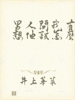 男人问我有没有想他该怎么高情商的回答