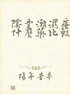 阴囊潮湿瘙痒用什么药比较好呢