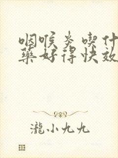 咽喉炎吃什么中药好得快效果最好