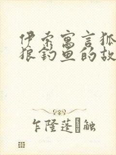 伊索寓言狐狸教狼钓鱼的故事