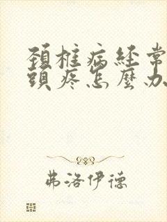 颈椎病经常头晕头疼怎么办