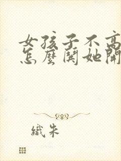 女孩子不高兴了怎么哄她开心