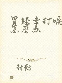 胃经常打嗝胀气怎么办