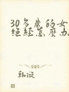 30多岁的女人绝经怎么办