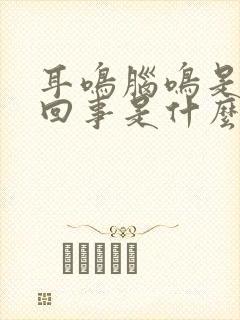 耳鸣脑鸣是怎么回事是什么引起的