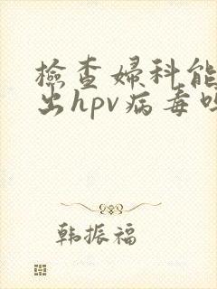 检查妇科能检查出hpv病毒吗封面