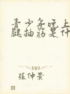 青少年晚上经常腿抽筋是什么原因