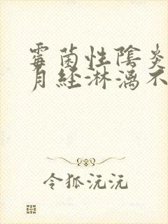 霉菌性阴炎导致月经淋漓不尽