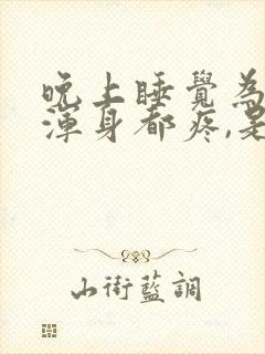 晚上睡觉为什么浑身都疼,是什么毛病