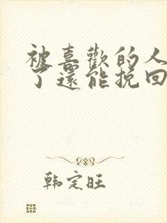 被喜欢的人讨厌了还能挽回吗