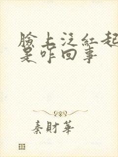 脸上泛红起干皮是咋回事