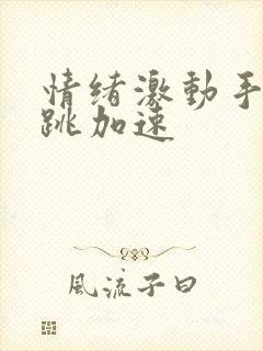 情绪激动手抖心跳加速