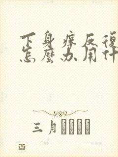 下身痒反复发作怎么办用什么药封面